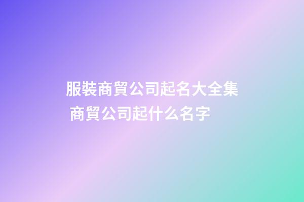 服裝商貿公司起名大全集 商貿公司起什么名字-第1張-公司起名-玄機派